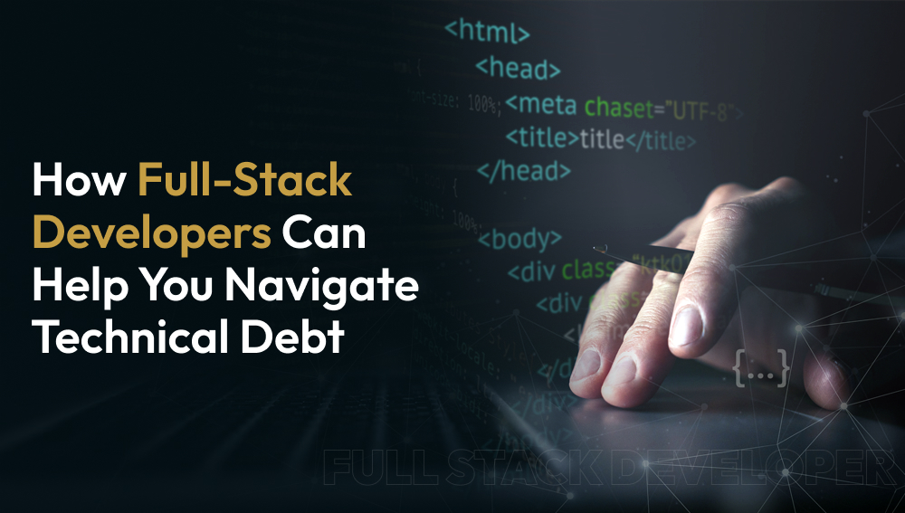 How Full-Stack Developers Can Help You Navigate Technical Debt